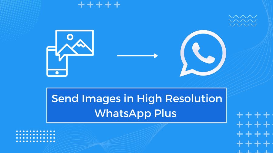 Envoyez des images en haute résolution à l'aide de WhatsApp Plus